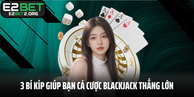 3 bí kíp giúp bạn cá cược Blackjack thắng lớn tại E2BET