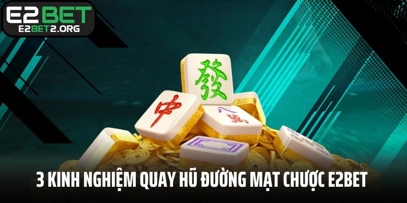 3 kinh nghiệm quay hũ Đường Mạt Chược E2BET hay nhất