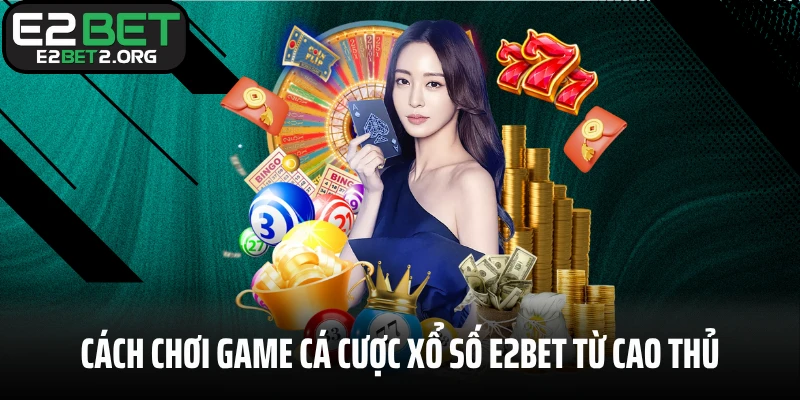 Cách chơi game cá cược xổ số E2BET từ cao thủ