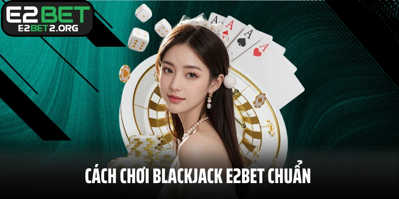 Chia sẻ cách chơi Blackjack E2BET chuẩn cho newbie