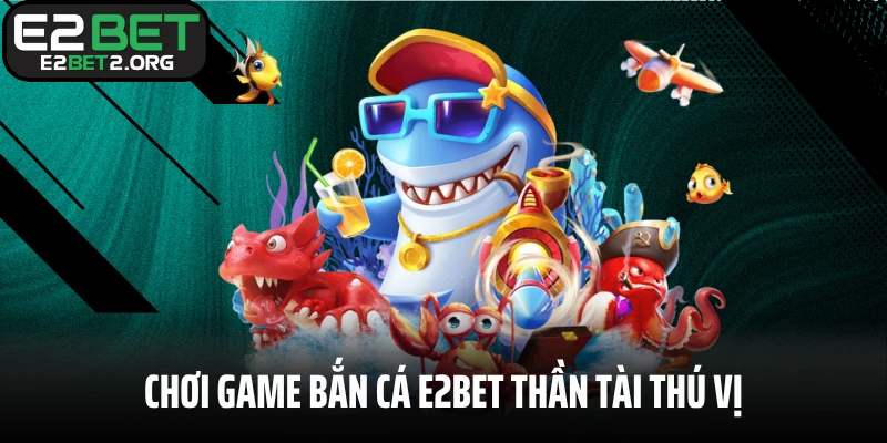 Chơi game bắn cá E2BET Thần Tài thú vị