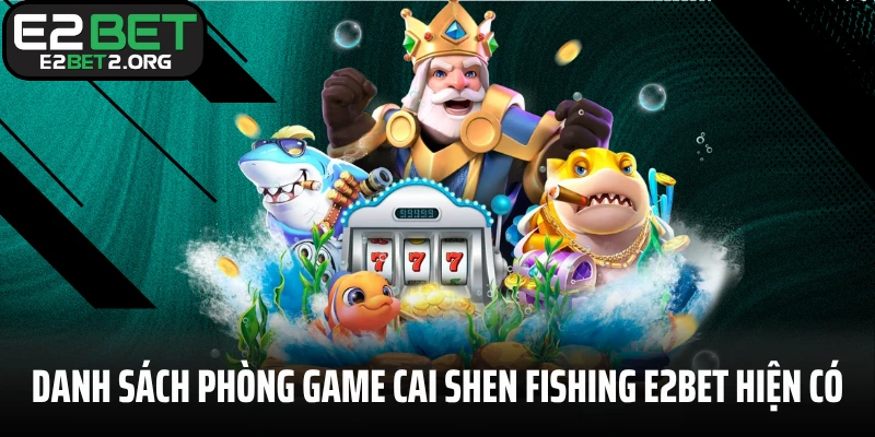 Danh sách phòng game Cai Shen Fishing E2BET hiện có