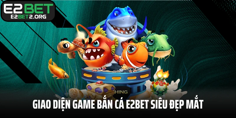 Giao diện game bắn cá E2BET siêu đẹp mắt