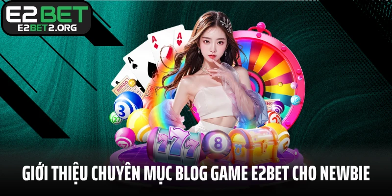 Giới thiệu chuyên mục blog game E2BET cho newbie