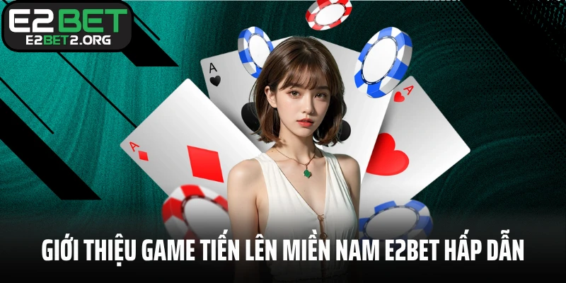 Giới thiệu game tiến lên miền Nam E2BET cực kỳ hấp dẫn