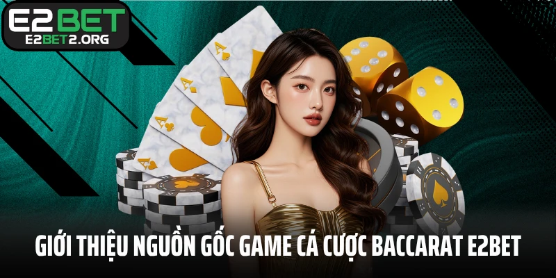 Giới thiệu nguồn gốc game cá cược Baccarat E2BET