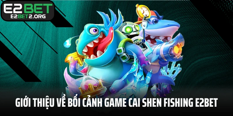 Giới thiệu về bối cảnh game Cai Shen Fishing E2BET