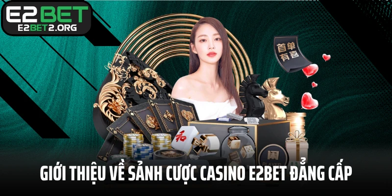 Giới thiệu về sảnh cược casino E2BET đẳng cấp