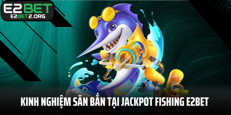 Kinh nghiệm săn bắn tại Jackpot Fishing E2BET cho newbie