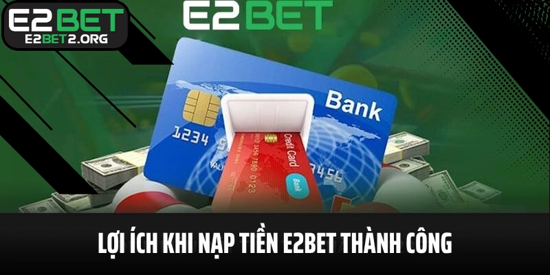 Lợi ích khi nạp tiền E2BET thành công
