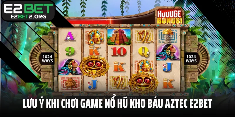 Lưu ý khi chơi game nổ hũ kho báu Aztec E2BET