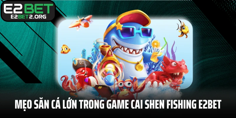 Mẹo săn cá lớn trong game Cai Shen Fishing E2BET
