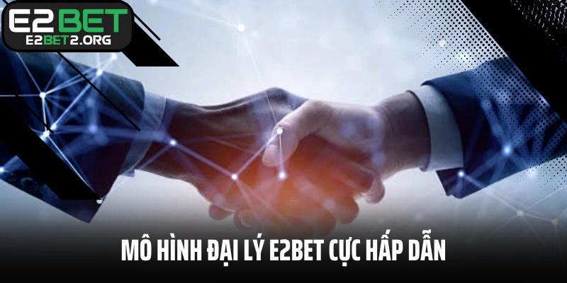 Mô hình đại lý E2BET cực hấp dẫn