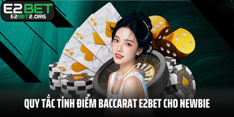 Quy tắc tính điểm Baccarat E2BET cho newbie chưa biết