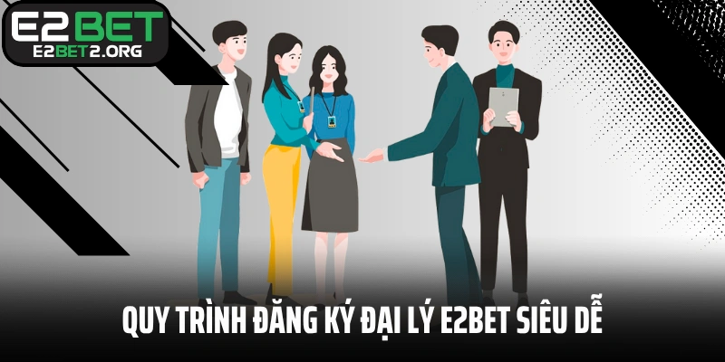 Quy trình đăng ký đại lý E2BET siêu dễ