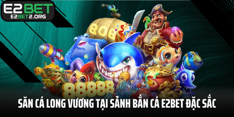 Săn cá Long Vương tại sảnh bắn cá E2BET đặc sắc