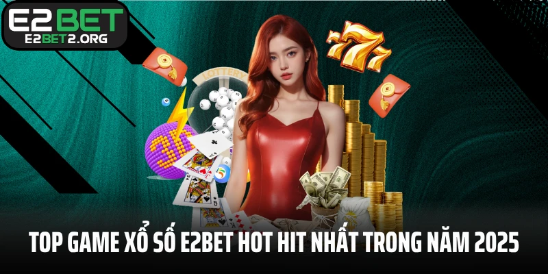 Top game xổ số E2BET hot hit nhất trong năm 2025