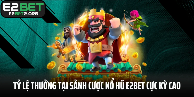 Tỷ lệ thưởng tại sảnh cược nổ hũ E2BET cực kỳ cao