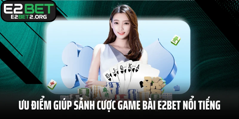 Ưu điểm giúp sảnh cược game bài E2BET nổi tiếng