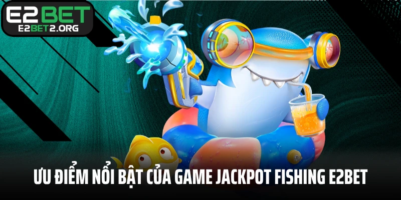 Ưu điểm nổi bật của game Jackpot Fishing E2BET